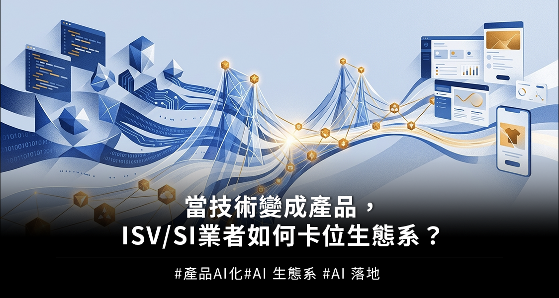 當技術變成產品，ISV/SI 業者如何卡位生態系？